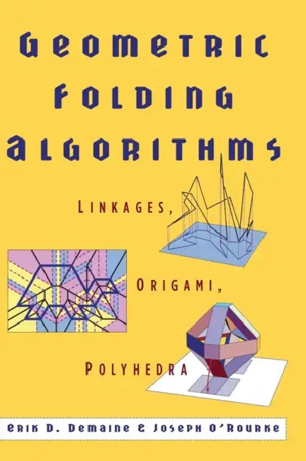 Geometric Folding Algorithms: Linkages, Origami, Polyhedra by Erik D. Demaine, Joseph O'Rourke