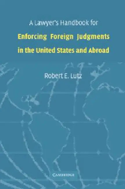 A Lawyer's Handbook for Enforcing Foreign Judgments in the United States and Abroad by Robert E. Lutz
