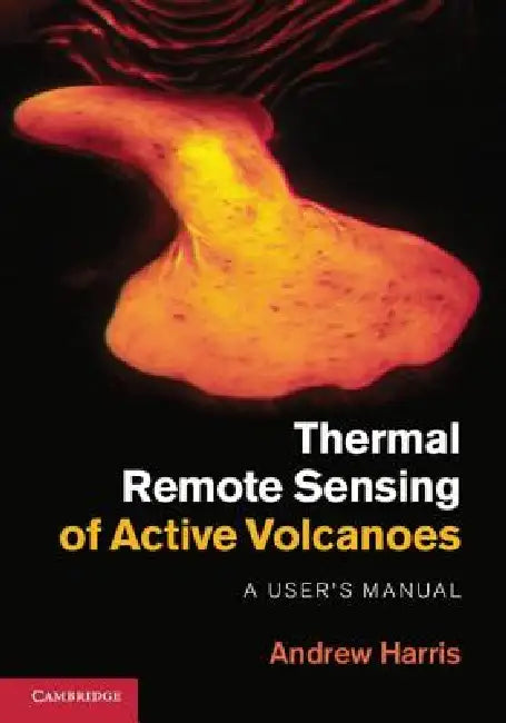 Thermal Remote Sensing of Active Volcanoes: A User's Manual by Andrew Harris