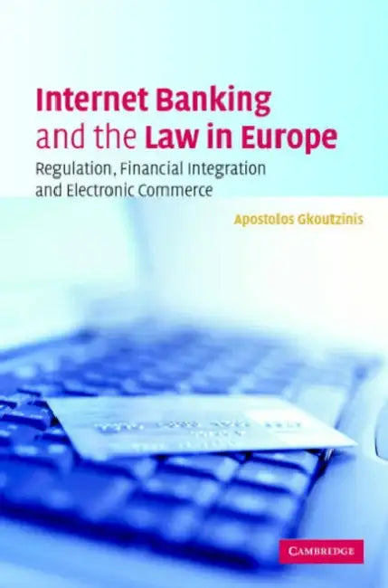 Internet Banking and the Law in Europe: Regulation, Financial Integration and Electronic Commerce by Apostolos Ath Gkoutzinis