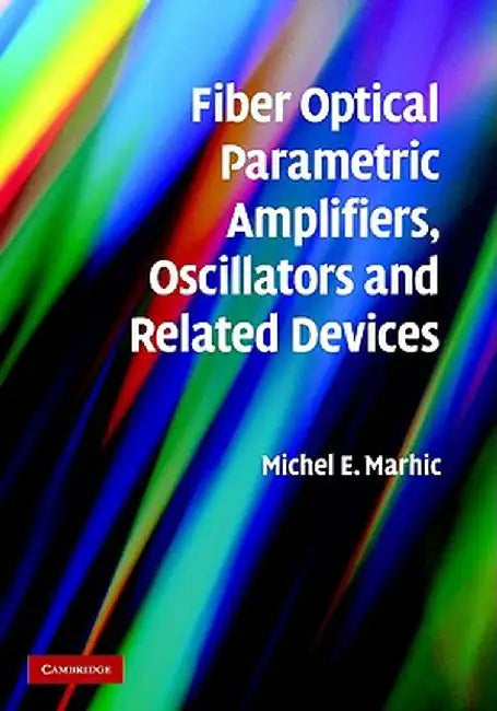 Fiber Optical Parametric Amplifiers, Oscillators And Related Devices: Theory, Applications, and Related Devices by Michel E. Marhic