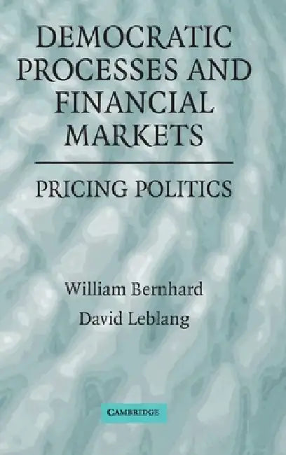 Democratic Processes and Financial Markets: Pricing Politics by William Bernhard, David Leblang