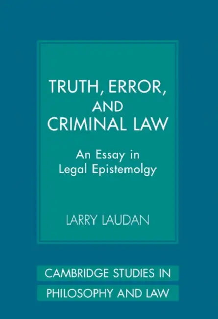 Truth, Error, and Criminal Law: An Essay in Legal Epistemology by Larry Laudan