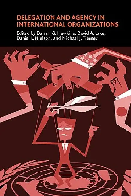 Delegation and Agency in International Organizations by Darren G. Hawkins, David A. Lake, Daniel L. Nielson