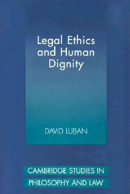 Legal Ethics and Human Dignity by David Luban