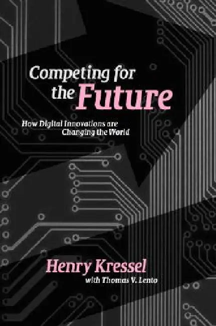 Competing for the Future: How Digital Innovations Are Changing the World by Henry Kressel, Thomas V. Lento