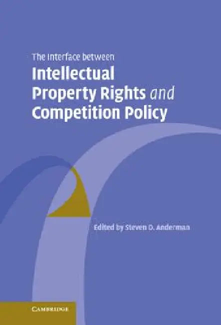The Interface Between Intellectual Property Rights and Competition Policy by Steven D. Anderman