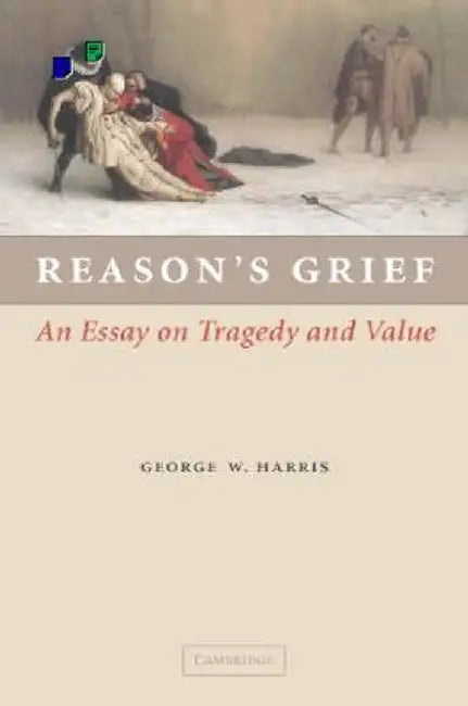 Reason'S Grief: An Essay on Tragedy and Value by George W. Harris