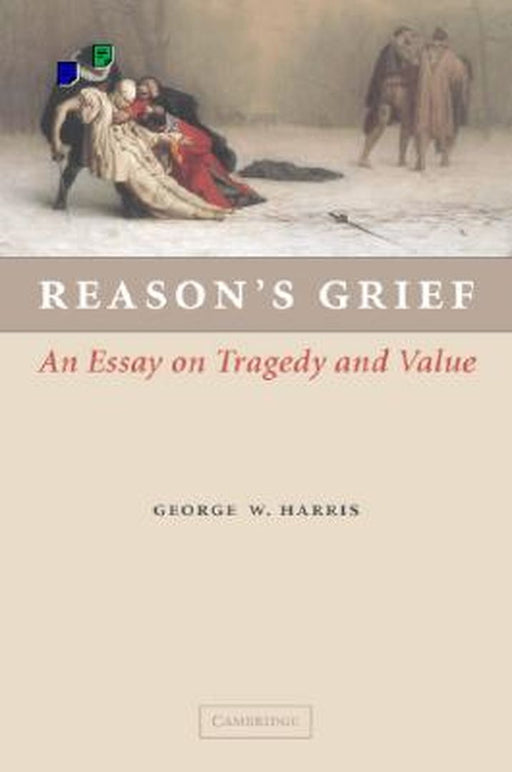 Reason'S Grief: An Essay on Tragedy and Value by George W. Harris