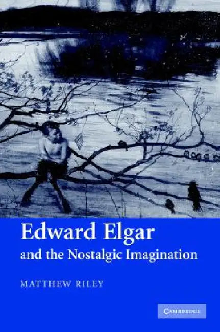 Edward Elgar and the Nostalgic Imagination by Matthew Riley