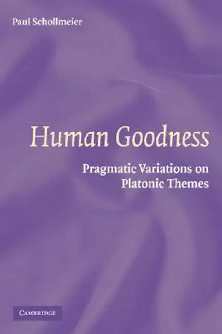 Human Goodness: Pragmatic Variations on Platonic Themes by Paul Schollmeier