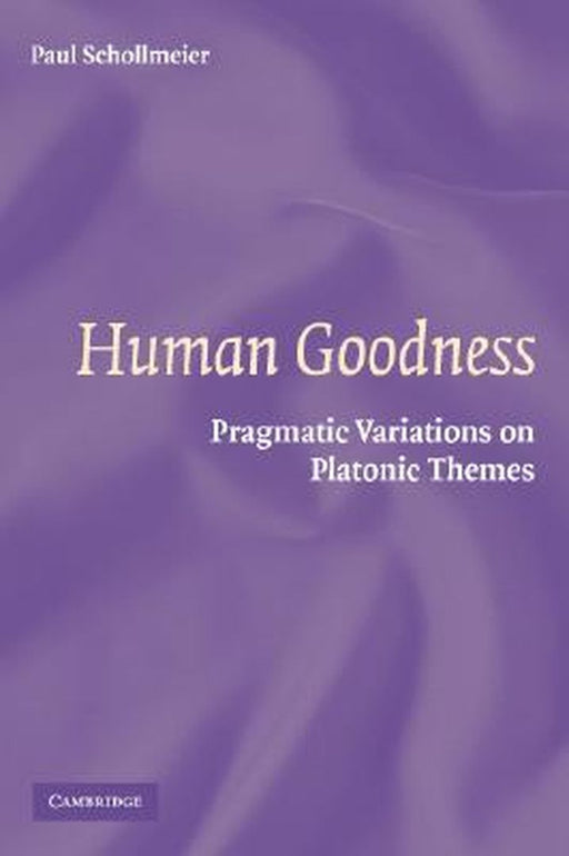 Human Goodness: Pragmatic Variations on Platonic Themes by Paul Schollmeier
