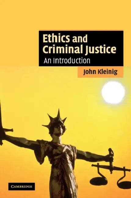 Ethics and Criminal Justice by John Kleinig