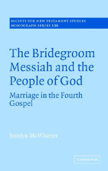 The Bridegroom Messiah and the People of God: Marriage in the Fourth Gospel by Jocelyn McWhirter