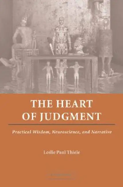 The Heart Of Judgment: Practical Wisdom, Neuroscience, and Narrative by Leslie Paul Thiele