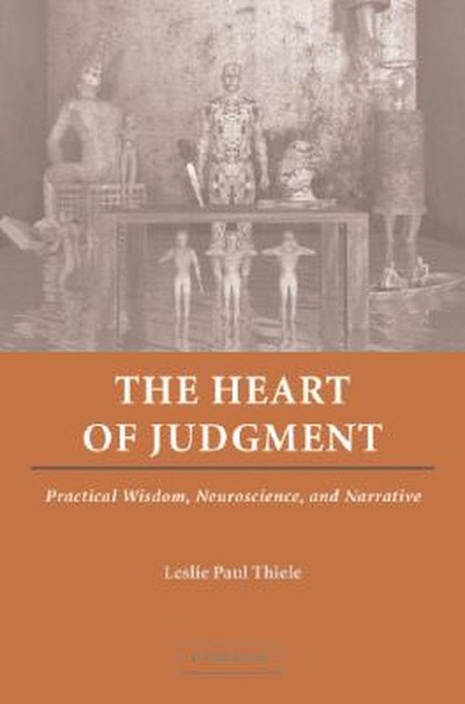 The Heart Of Judgment: Practical Wisdom, Neuroscience, and Narrative by Leslie Paul Thiele