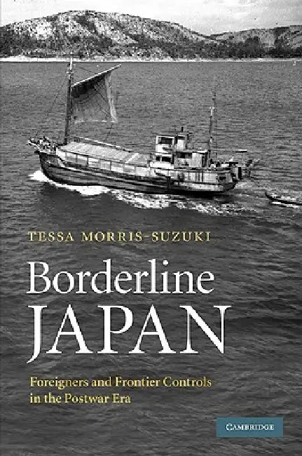 Borderline Japan: Foreigners and Frontier Controls in the Postwar Era by Tessa Morris-Suzuki