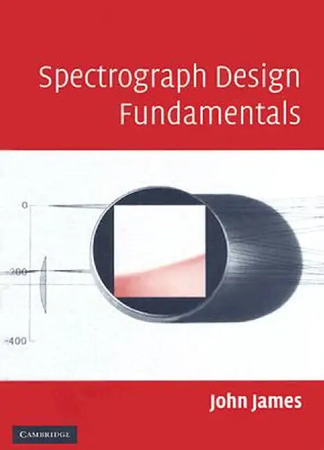 Spectrograph Design Fundamentals by John James