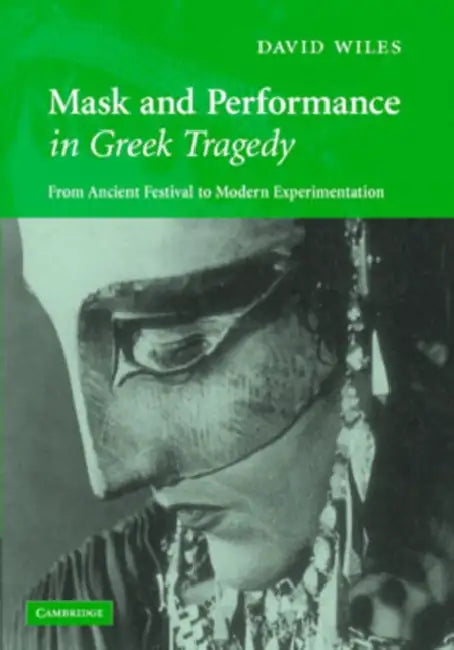 Mask and Performance in Greek Tragedy by David Wiles