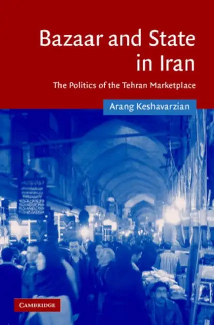 Bazaar and State in Iran: The Politics of the Tehran Marketplace by Arang Keshavarzian