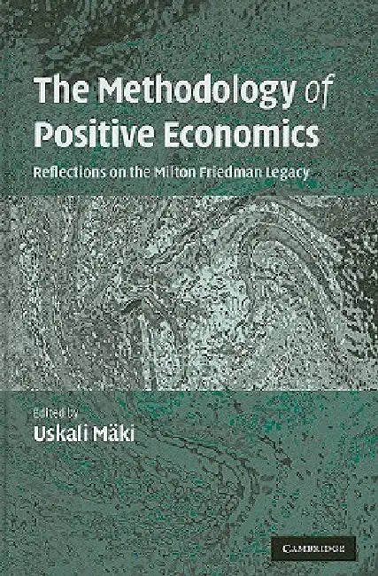 The Methodology of Positive Economics by Uskali Mäki