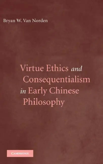 Virtue Ethics and Consequentialism in Early Chinese Philosophy by Bryan Van Norden