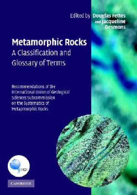 Metamorphic Rocks: A Classification and Glossary of Terms: Recommendations of the International Union of Geological Sciences Subcommission on the Syst by Douglas Fettes, Jacqueline Desmons