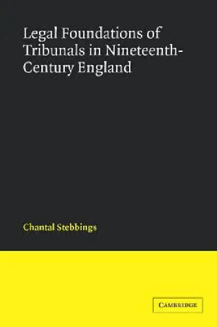 Legal Foundations of Tribunals in Nineteenth-Century England by Chantal Stebbings