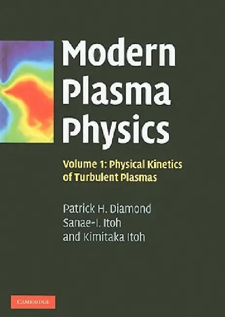 Modern Plasma Physics: Volume 1, Physical Kinetics of Turbulent Plasmas by Patrick H. Diamond, Sanae-I Itoh, Kimitaka Itoh