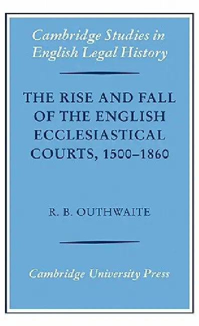The Rise and Fall of the English Ecclesiastical Courts, 1500-1860 by Richard B. Outhwaite, Richard H. Helmholz