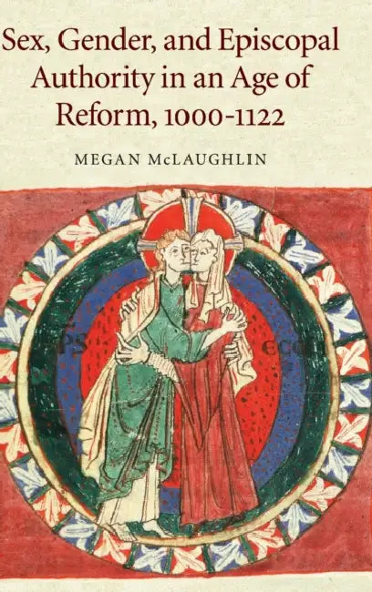 Sex, Gender, and Episcopal Authority in an Age of Reform, 1000-1122 by Megan McLaughlin