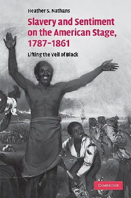 Slavery and Sentiment on the American Stage, 1787-1861 by Heather S. Nathans