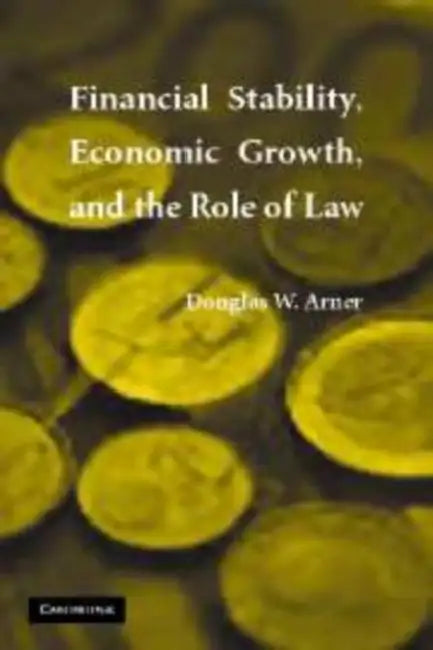 Financial Stability, Economic Growth, and the Role of Law by Douglas W. Arner