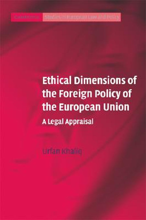 Ethical Dimensions Of The Foreign Policy Of The European Union: A Legal Appraisal by Urfan Khaliq