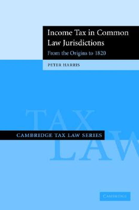 Income Tax In Common Law Jurisdictions: From the Origins to 1820 by Peter Harris