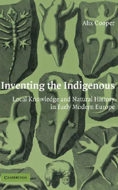 Inventing the Indigenous: Local Knowledge and Natural History in Early Modern Europe by Alix Cooper