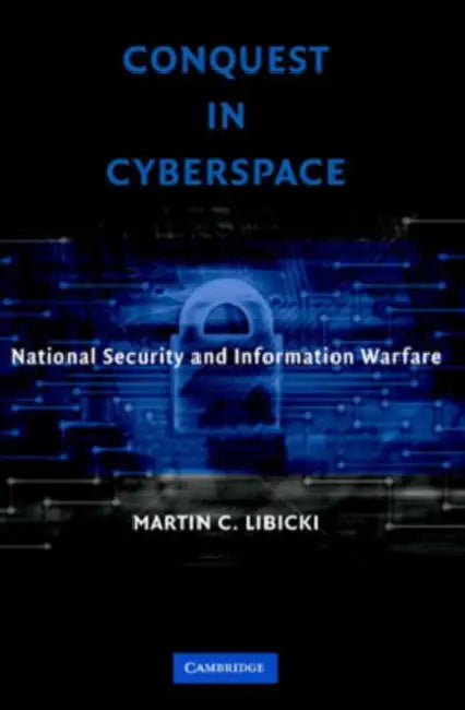 Conquest in Cyberspace: National Security and Information Warfare by Martin C. Libicki