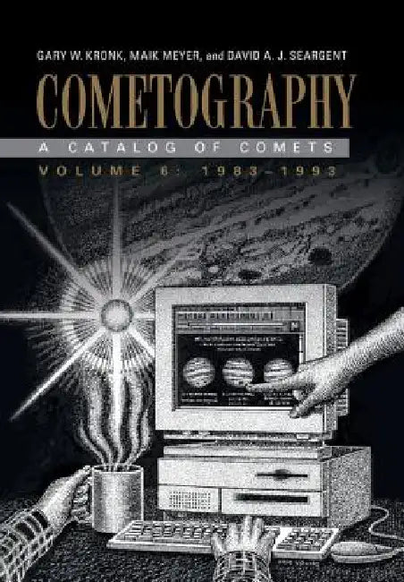 Cometography: Volume 6, 1983-1993: A Catalog of Comets by Gary W. Kronk, Maik Meyer, David A. J. Seargent