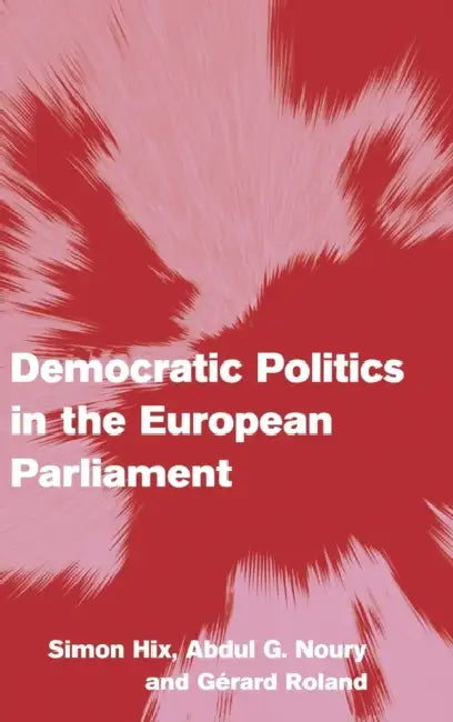 Democratic Politics in the European Parliament by Simon Hix, Abdul G. Noury, Gérard Roland