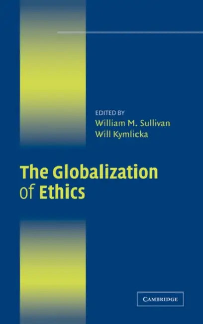 The Globalization of Ethics: Religious and Secular Perspectives by William M. Sullivan, Will Kymlicka