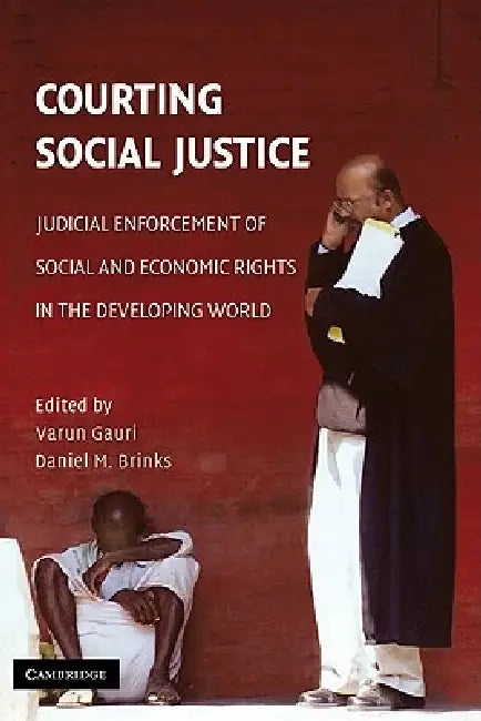 Courting Social Justice: Judicial Enforcement of Social and Economic Rights in the Developing World by Varun Gauri, Daniel M. Brinks