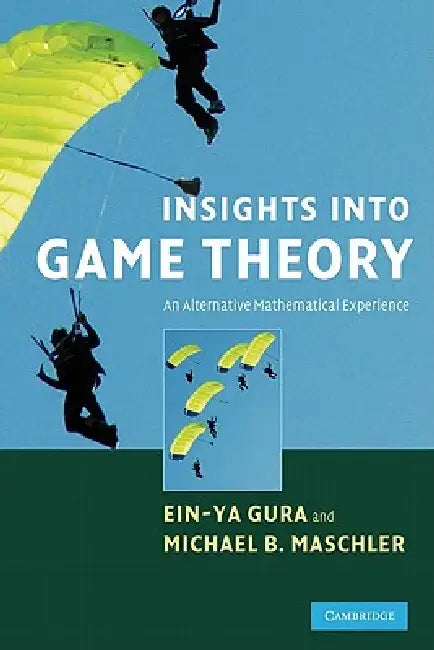 Insights Into Game Theory: An Alternative Mathematical Experience by Ein-Ya Gura, Michael B. Maschler