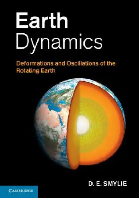 Earth Dynamics: Deformations and Oscillations of the Rotating Earth by D. E. Smylie