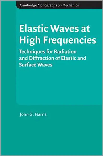 Elastic Waves At High Frequencies: Techniques for Radiation and Diffraction of Elastic and Surface Waves by John G. Harris