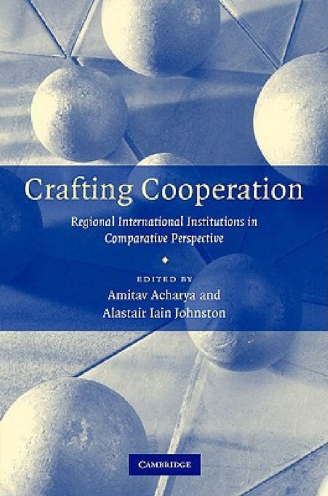 Crafting Cooperation: Regional International Institutions in Comparative Perspective by Amitav Acharya