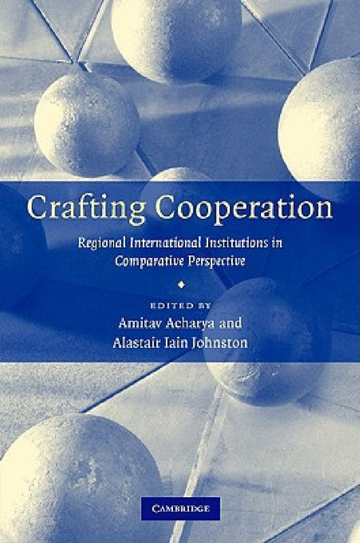 Crafting Cooperation: Regional International Institutions in Comparative Perspective by Amitav Acharya