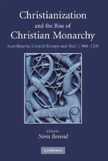 Christianization and the Rise of Christian Monarchy: Scandinavia, Central Europe and Rus' C.900-1200 by Nora Berend