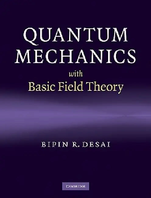 Quantum Mechanics with Basic Field Theory by Bipin R. Desai