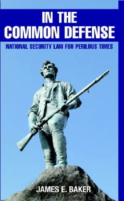 In the Common Defense: National Security Law for Perilous Times by James E. Baker
