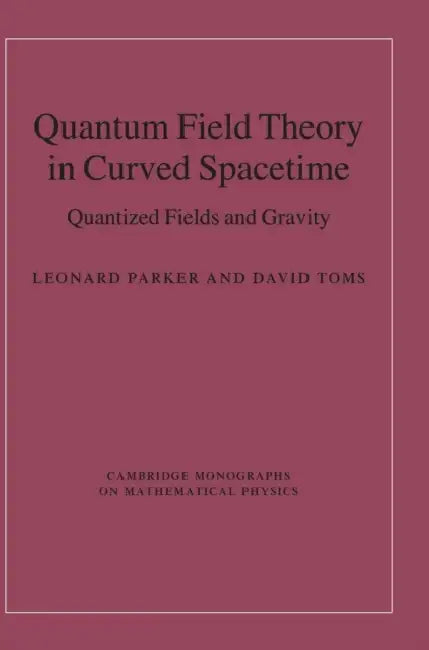 Quantum Field Theory in Curved Spacetime: Quantized Fields and Gravity by Leonard Parker, David J. Toms